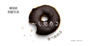 韓国語の始動表現「～し始める」とは？ -기 시작하다