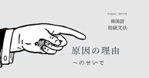 韓国語 原因の理由「～のせいで」-기 때문에