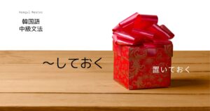 韓国語 保管・準備「~しておく」-아/어 두다(놓다)