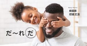 韓国語で謎を出す「だ~れだ」「ど~こだ」とは? -게 活用