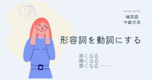 韓国語 形容詞を動詞にする「~なる」-아/어지다