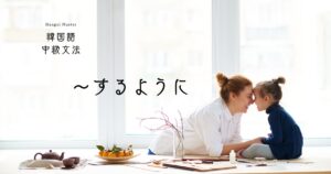 韓国語 程度を表す語尾「～するように」 -게