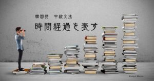 韓国語の時間経過「~してから」-(으)ㄴ 지