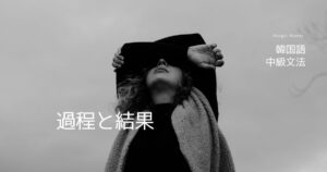 韓国語の過程と結果「~した末に」-(으)ㄴ끝에