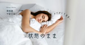 韓国語で「～したまま」とは？ -(으)ㄴ 채로 意味と活用