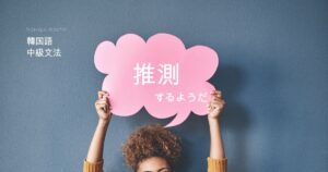 韓国語の推測「~するようだ」とは? -(으)ㄴ/는/(으)ㄹ 듯하다