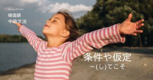 韓国語で「(し)てこそ」とは?条件や仮定 -아야/어야